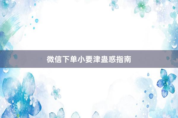 微信下单小要津蛊惑指南