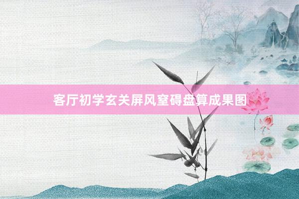 客厅初学玄关屏风窒碍盘算成果图