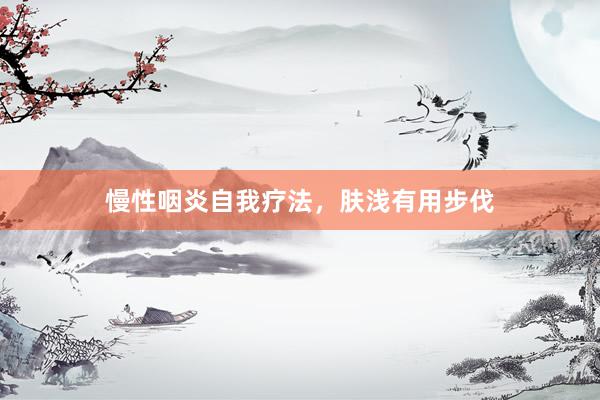 慢性咽炎自我疗法，肤浅有用步伐